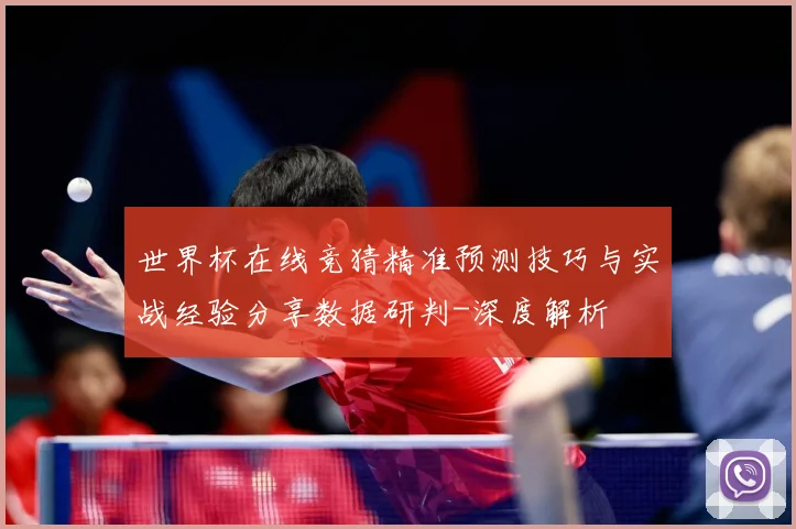 世界杯在线竞猜精准预测技巧与实战经验分享数据研判-深度解析