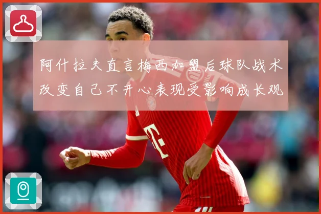 阿什拉夫直言梅西加盟后球队战术改变自己不开心表现受影响成长观察-深度解析