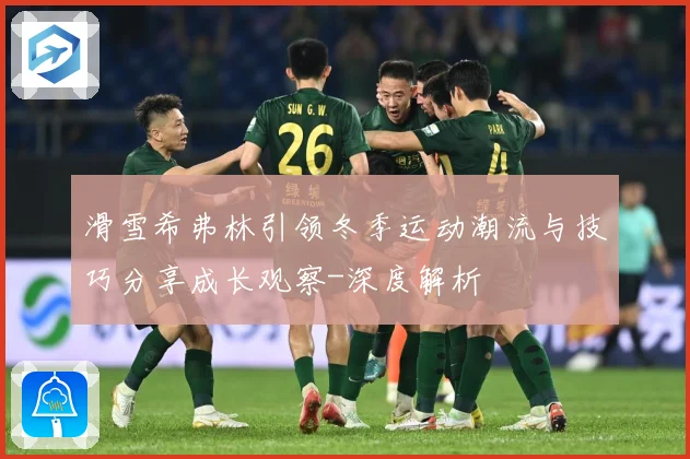 滑雪希弗林引领冬季运动潮流与技巧分享成长观察-深度解析