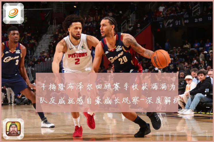 卡梅隆布泽尔回顾赛季收获满满为队友成就感自豪成长观察-深度解析