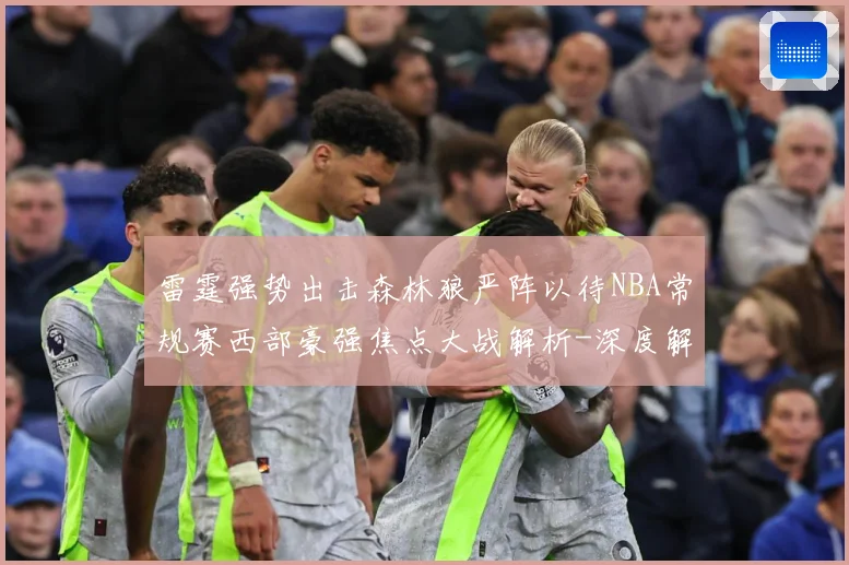 雷霆强势出击森林狼严阵以待NBA常规赛西部豪强焦点大战解析-深度解析