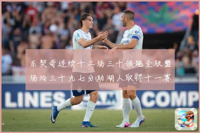东契奇连续十二场三十领跑全联盟场均三十九七分助湖人取得十一赛场复盘-深度解析