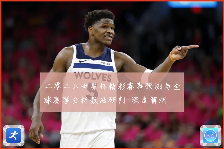 二零二六世界杯精彩赛事预测与全球赛事分析数据研判-深度解析