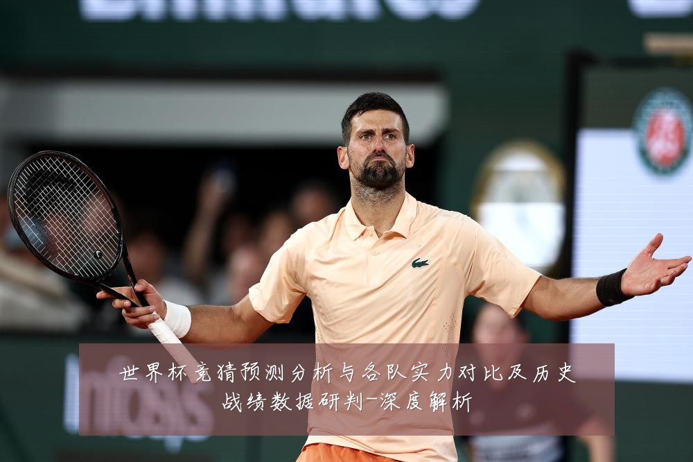 世界杯竞猜预测分析与各队实力对比及历史战绩数据研判-深度解析