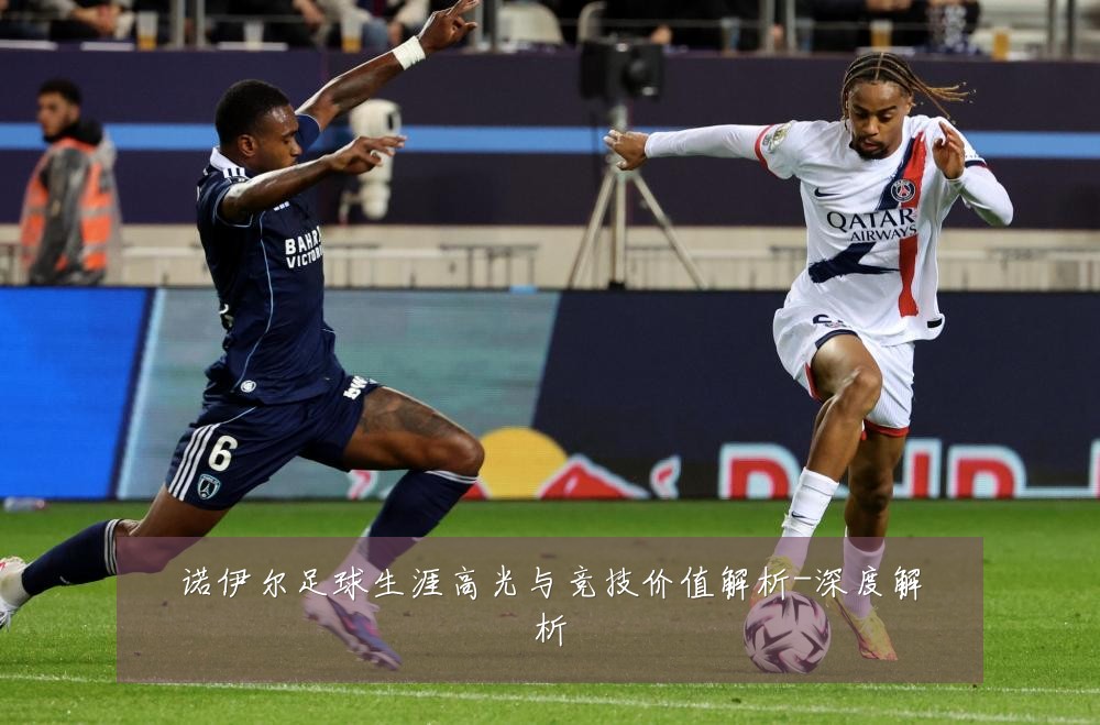 诺伊尔足球生涯高光与竞技价值解析-深度解析