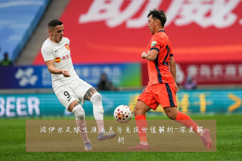 诺伊尔足球生涯高光与竞技价值解析-深度解析