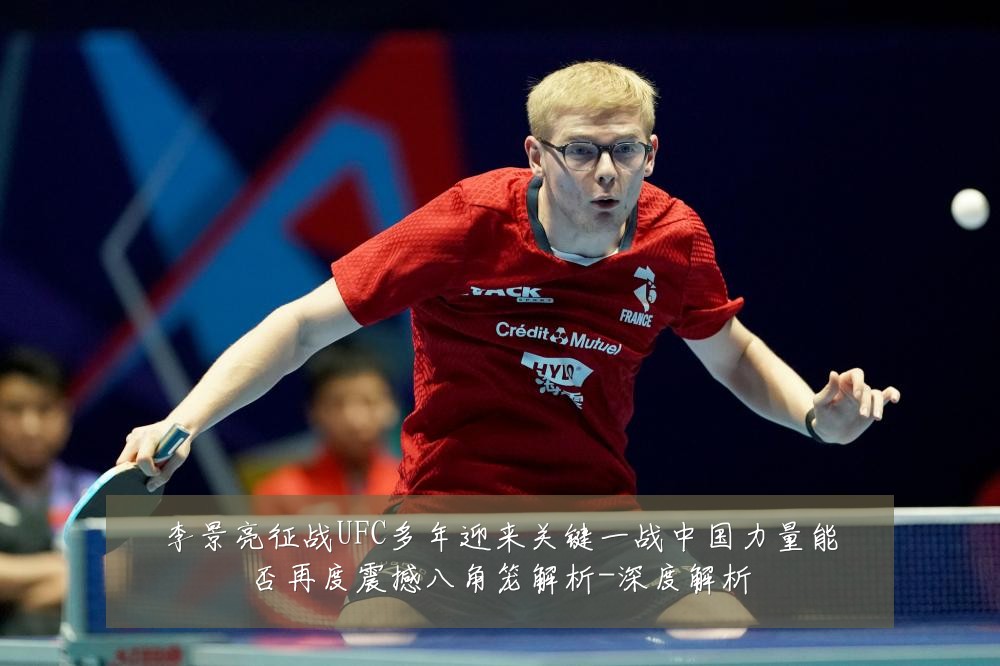 李景亮征战UFC多年迎来关键一战中国力量能否再度震撼八角笼解析-深度解析