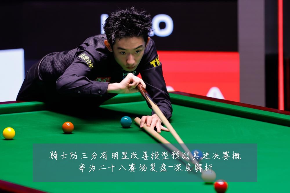骑士防三分有明显改善模型预测其进决赛概率为二十八赛场复盘-深度解析