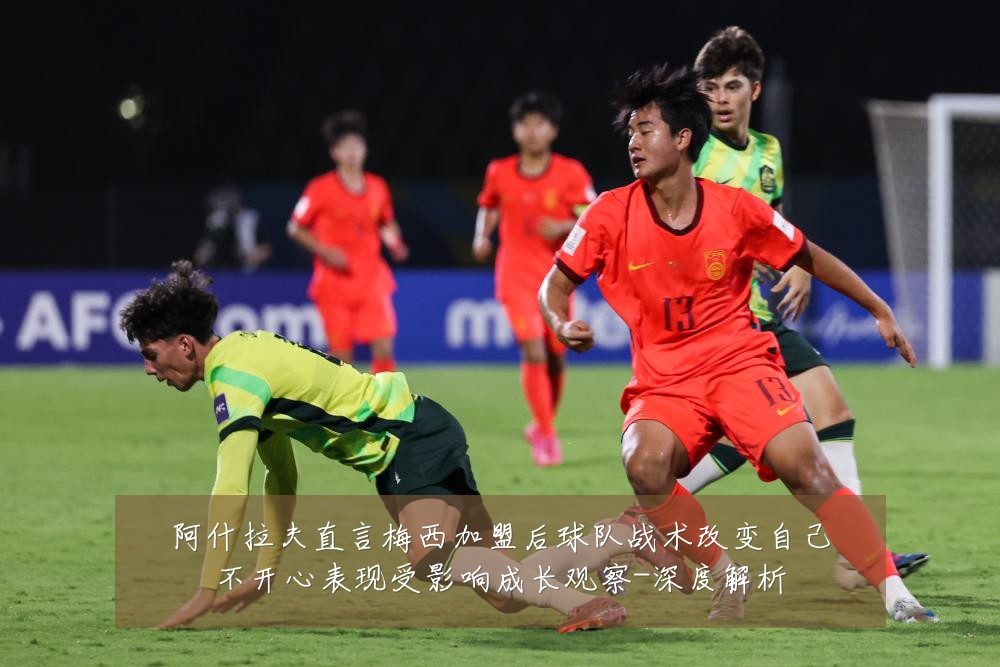 阿什拉夫直言梅西加盟后球队战术改变自己不开心表现受影响成长观察-深度解析
