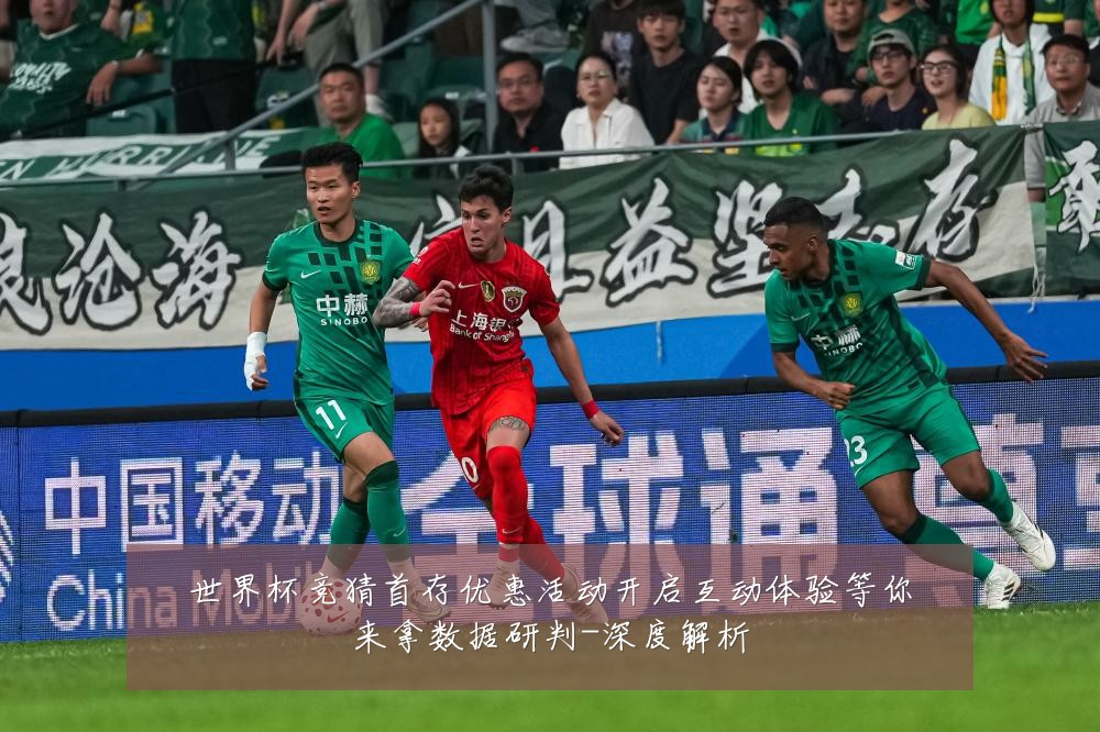 世界杯竞猜首存优惠活动开启互动体验等你来拿数据研判-深度解析