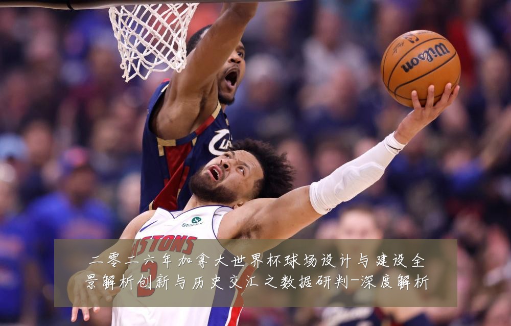 二零二六年加拿大世界杯球场设计与建设全景解析创新与历史交汇之数据研判-深度解析