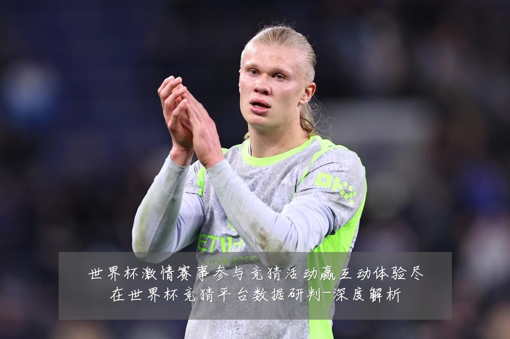 世界杯激情赛事参与竞猜活动赢互动体验尽在世界杯竞猜平台数据研判-深度解析
