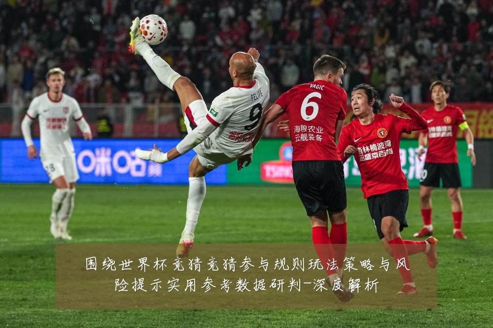 围绕世界杯竞猜竞猜参与规则玩法策略与风险提示实用参考数据研判-深度解析